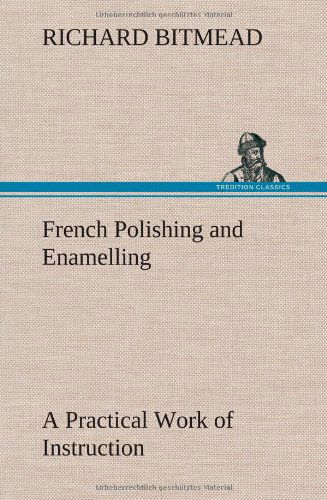 Cover for Richard Bitmead · French Polishing and Enamelling a Practical Work of Instruction (Gebundenes Buch) (2012)