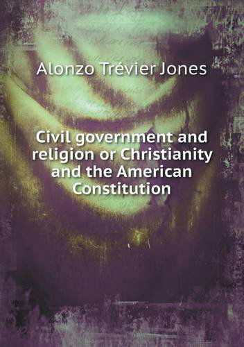 Cover for Alonzo Trévier Jones · Civil Government and Religion or Christianity and the American Constitution (Paperback Book) (2013)