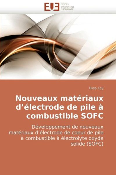 Cover for Elisa Lay · Nouveaux Matériaux D?électrode De Pile À Combustible Sofc: Développement De Nouveaux Matériaux D?électrode De Coeur De Pile À Combustible À Électrolyte Oxyde Solide (Sofc) (French Edition) (Paperback Book) [French edition] (2018)