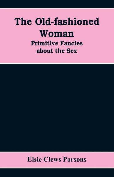 The Old-fashioned Woman - Elsie Clews Parsons - Książki - Alpha Edition - 9789353608729 - 15 kwietnia 2019