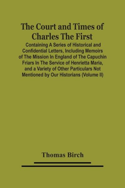 The Court And Times Of Charles The First - Thomas Birch - Kirjat - Alpha Edition - 9789354502729 - maanantai 22. maaliskuuta 2021