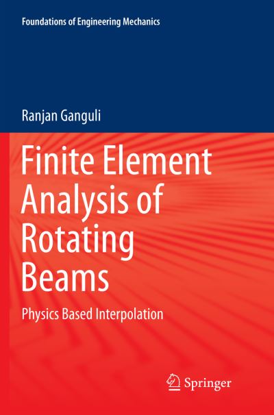 Finite Element Analysis of Rotating Beams: Physics Based Interpolation - Foundations of Engineering Mechanics - Ranjan Ganguli - Books - Springer Verlag, Singapore - 9789811094729 - June 12, 2018