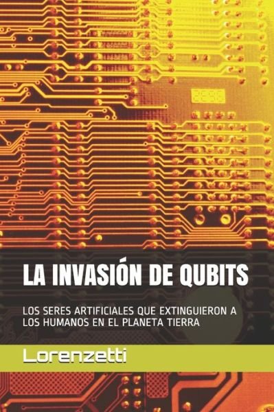 Cover for Lorenzetti · La Invasion de Qubits: Los Seres Artificiales Que Extinguieron a Los Humanos En El Planeta Tierra (Paperback Bog) (2021)