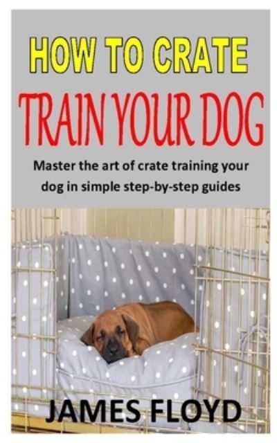 Cover for James Floyd · How to Crate Train Your Dog (Paperback Book) (2020)