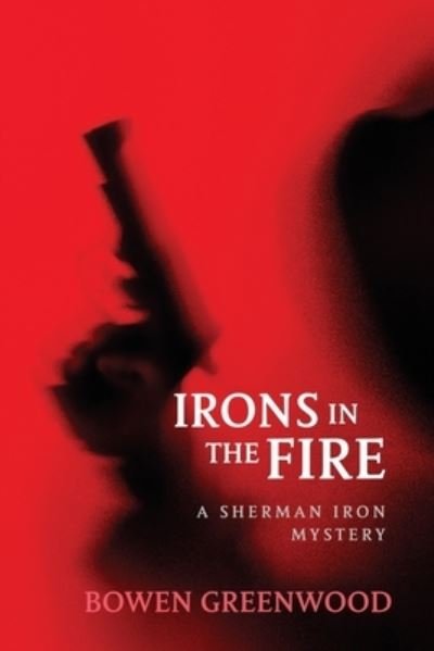 Cover for Bowen Greenwood · Irons in the Fire: An Organized Crime Murder Mystery - Sherman Iron Mysteries (Paperback Book) (2020)