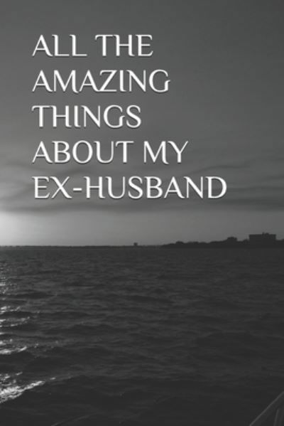 All the Amazing Things about My Ex-Husband - U B Laffin - Livros - Independently Published - 9798708688729 - 13 de fevereiro de 2021