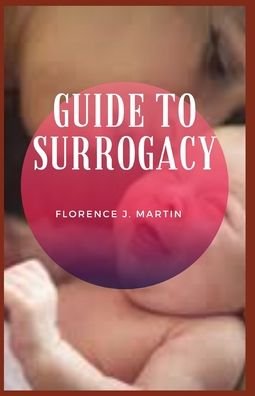 Guide to Surrogacy - Florence J Martin - Books - Independently Published - 9798762077729 - November 8, 2021
