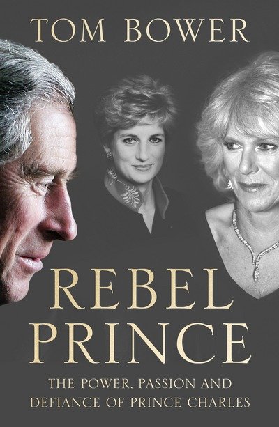 Cover for Tom Bower · Rebel Prince: The Power, Passion and Defiance of Prince Charles - the Explosive Biography, as Seen in the Daily Mail (Hardcover Book) (2018)