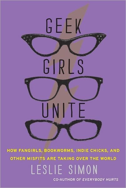 Cover for Leslie Simon · Geek Girls Unite: How Fangirls, Bookworms, Indie Chicks, and Other Misfits Are Taking Over the World (Pocketbok) (2011)