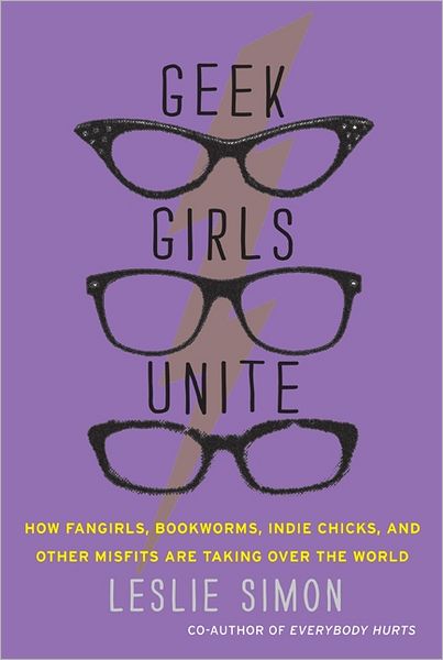 Geek Girls Unite: How Fangirls, Bookworms, Indie Chicks, and Other Misfits Are Taking Over the World - Leslie Simon - Books - HarperCollins Publishers Inc - 9780062002730 - October 4, 2011