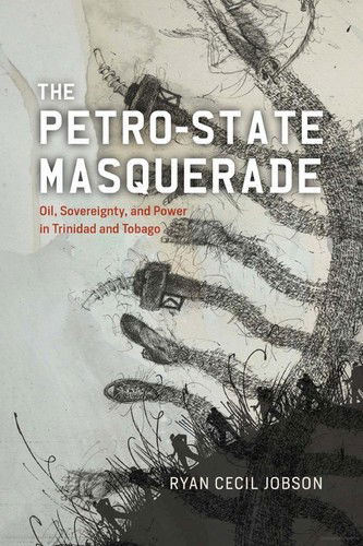 Cover for Ryan Cecil Jobson · The Petro-state Masquerade: Oil, Sovereignty, and Power in Trinidad and Tobago (Hardcover Book) (2024)