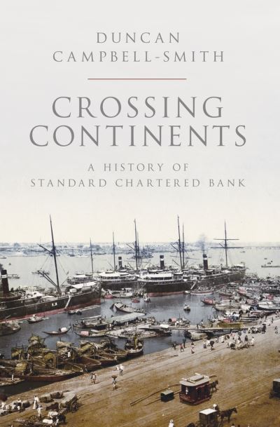 Cover for Duncan Campbell-Smith · Crossing Continents: A History of Standard Chartered Bank (Hardcover Book) (2021)