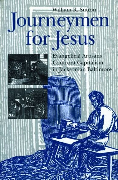 Cover for William  R. Sutton · Journeymen for Jesus: Evangelical Artisans Confront Capitalism in Jacksonian Baltimore - Kenneth Scott Latourette Prize in Religion and Modern Literature (Paperback Book) (1998)