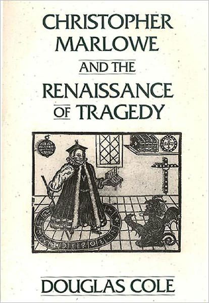 Christopher Marlowe and the Renaissance of Tragedy - Douglas Cole - Książki - Bloomsbury Publishing Plc - 9780275936730 - 30 listopada 1995