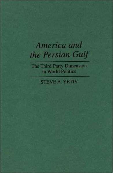 Cover for Steve A. Yetiv · America and the Persian Gulf: The Third Party Dimension in World Politics (Hardcover Book) (1995)