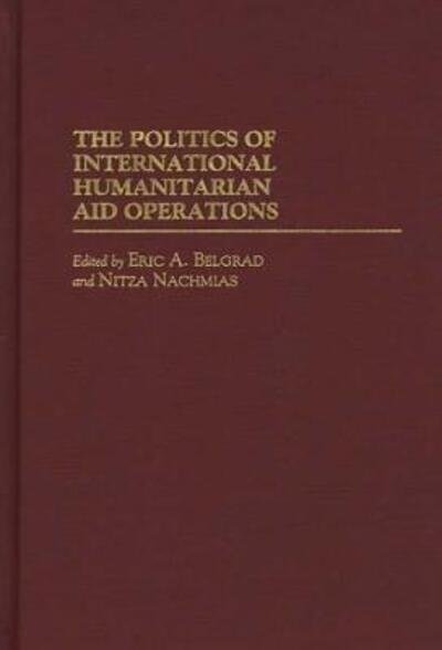Cover for Eric A. Belgrad · The Politics of International Humanitarian Aid Operations (Hardcover Book) (1997)