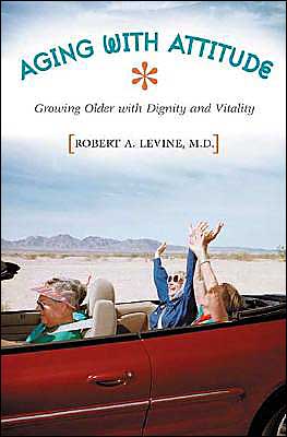 Cover for Levine, Robert Arthur, MD · Aging with Attitude: Growing Older with Dignity and Vitality (Hardcover Book) (2004)