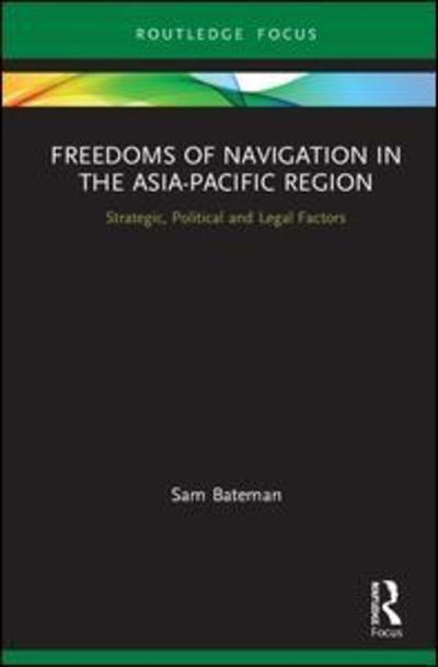 Cover for Sam Bateman · Freedoms of Navigation in the Asia-Pacific Region: Strategic, Political and Legal Factors - Routledge Research on the Law of the Sea (Hardcover Book) (2019)