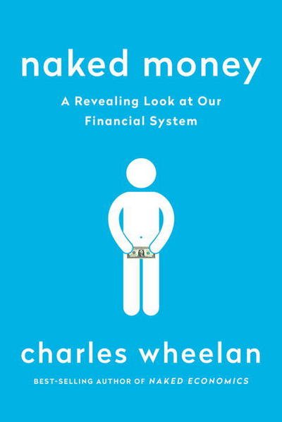 Cover for Wheelan, Charles (Dartmouth College) · Naked Money: A Revealing Look at Our Financial System (Paperback Bog) (2017)