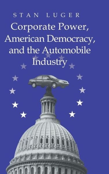 Corporate Power, American Democracy, and the Automobile Industry - Luger, Stan (University of Northern Colorado) - Boeken - Cambridge University Press - 9780521631730 - 28 december 1999