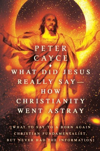 Cover for Peter Cayce · What Did Jesus Really Say-how Christianity Went Astray: [what to Say to a Born Again Christian Fundamentalist, but Never Had the Information] (Paperback Book) (2005)