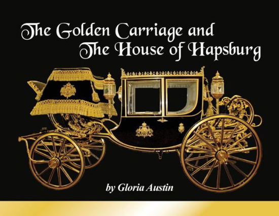 The Golden Carriage and the House of Hapsburg - Gloria Austin - Książki - Equine Heritage Institute - 9780692982730 - 5 stycznia 2018