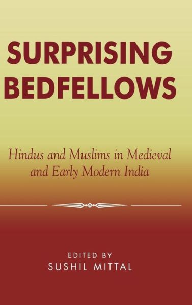 Surprising Bedfellows: Hindus and Muslims in Medieval and Early Modern India - Sushil Mittal - Książki - Lexington Books - 9780739106730 - 24 czerwca 2003