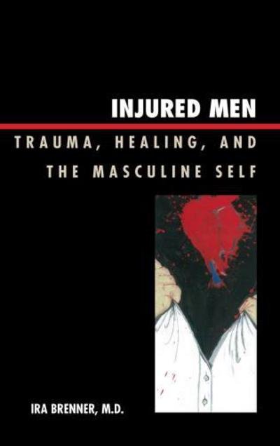 Injured Men: Trauma, Healing, and the Masculine Self - Ira Brenner - Kirjat - Rowman & Littlefield - 9780765705730 - keskiviikko 1. huhtikuuta 2015