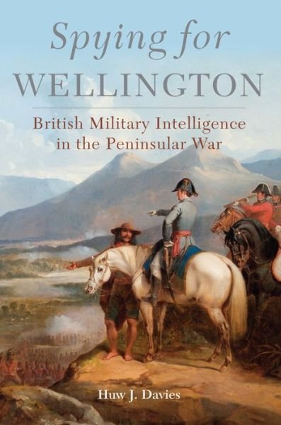 Cover for Huw J. Davies · Spying for Wellington: British Military Intelligence in the Peninsular War - Campaigns and Commanders Series (Innbunden bok) (2018)