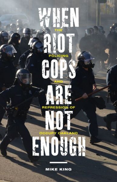 Cover for Mike King · When Riot Cops Are Not Enough: The Policing and Repression of Occupy Oakland - Critical Issues in Crime and Society (Paperback Book) (2017)