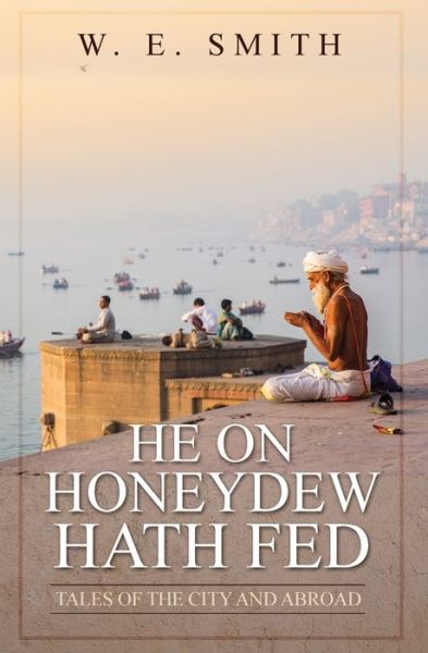 Cover for W E Smith · He on Honeydew Hath Fed : Tales of the City and Abroad (Paperback Book) (2018)