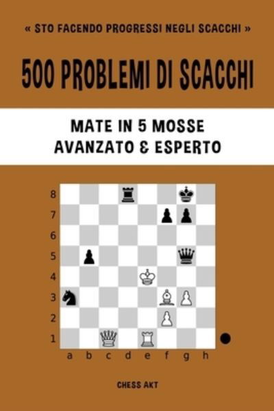 Cover for Chess Akt · 500 Problemi Di Scacchi, Mate in 5 Mosse, Avanzato Ed Esperto (Book) (2024)