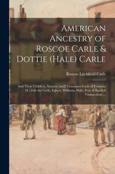 Cover for Roscoe Litchfield 1863- Carle · American Ancestry of Roscoe Carle &amp; Dottie (Hale) Carle (Paperback Bog) (2021)