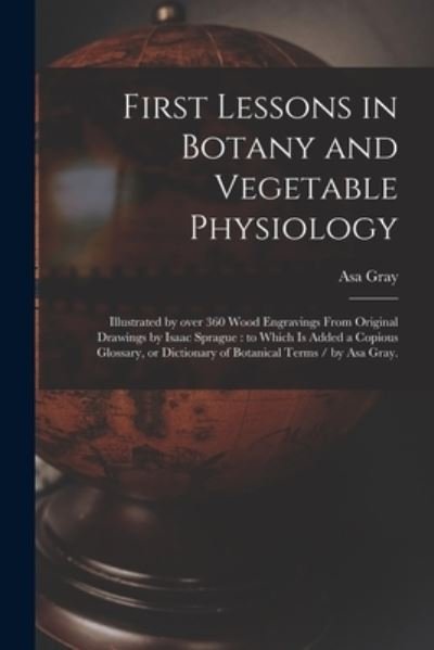 First Lessons in Botany and Vegetable Physiology - Asa 1810-1888 Gray - Books - Legare Street Press - 9781014929730 - September 10, 2021