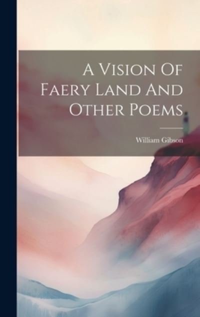 Vision of Faery Land and Other Poems - William Gibson - Kirjat - Creative Media Partners, LLC - 9781020971730 - tiistai 18. heinäkuuta 2023
