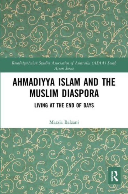 Cover for Balzani, Marzia (New York University, Abu Dhabi) · Ahmadiyya Islam and the Muslim Diaspora: Living at the End of Days - Routledge / Asian Studies Association of Australia ASAA South Asian Series (Paperback Book) (2022)