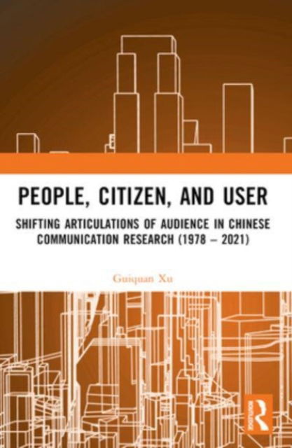 Guiquan Xu · People, Citizen, and User: Shifting Articulations of Audience in Chinese Communication Research (1978 – 2021) (Paperback Book) (2024)