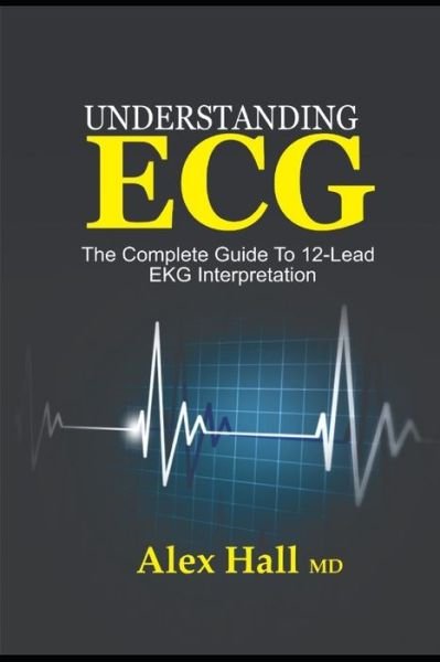 Cover for Alex Hall · Understanding ECG : The Complete Guide to 12-Lead EKG Interpretation (Paperback Book) (2019)