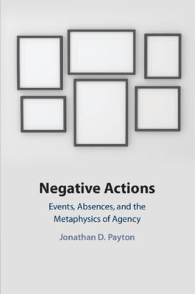 Cover for Payton, Jonathan D. (Bilkent University, Ankara) · Negative Actions: Events, Absences, and the Metaphysics of Agency (Paperback Book) (2022)