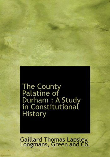 Cover for Gaillard Thomas Lapsley · The County Palatine of Durham: a Study in Constitutional History (Hardcover Book) (2010)