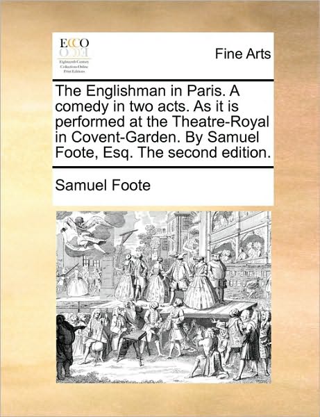 The Englishman in Paris. a Comedy in Two Acts. As It is Performed at the Theatre-royal in Covent-garden. by Samuel Foote, Esq. the Second Edition. - Samuel Foote - Books - Gale Ecco, Print Editions - 9781170403730 - May 29, 2010