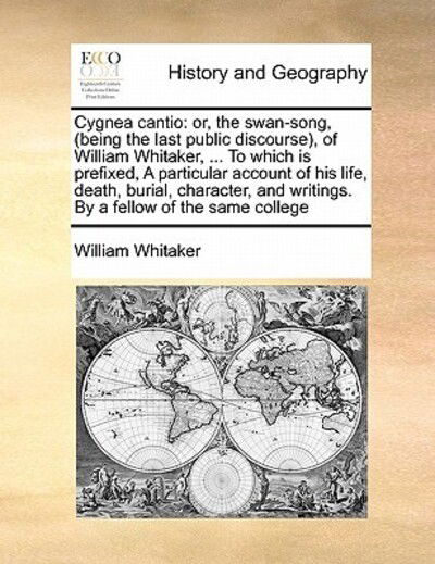 Cover for William Whitaker · Cygnea Cantio: Or, the Swan-song, (Being the Last Public Discourse), of William Whitaker, ... to Which is Prefixed, a Particular Acco (Paperback Book) (2010)