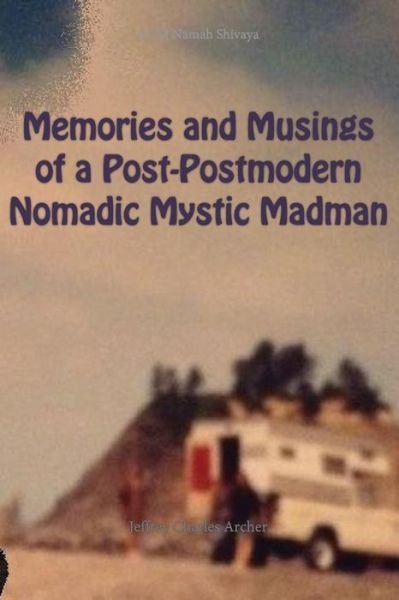 Memories and Musings of a Post-Postmodern Nomadic Mystic Madman - Jeffrey Archer - Böcker - Jeffrey Charles Archer - 9781310137730 - 4 juli 2016