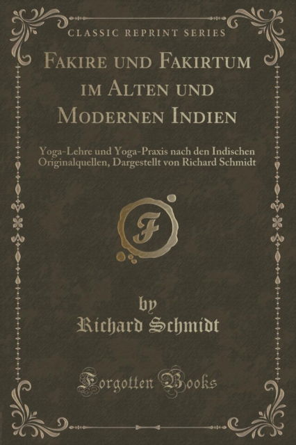 Cover for Richard Schmidt · Fakire Und Fakirtum Im Alten Und Modernen Indien : Yoga-Lehre Und Yoga-Praxis Nach Den Indischen Originalquellen, Dargestellt Von Richard Schmidt (Classic Reprint) (Paperback Book) (2018)