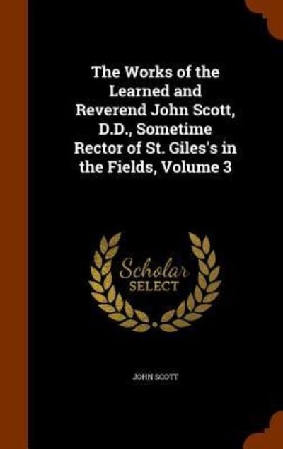Cover for John Scott · The Works of the Learned and Reverend John Scott, D.D., Sometime Rector of St. Giles's in the Fields, Volume 3 (Innbunden bok) (2015)