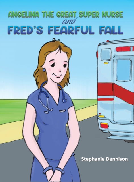 Cover for Stephanie Dennison · Angelina the Great Super Nurse and Fred's Fearful Fall (Hardcover Book) (2023)