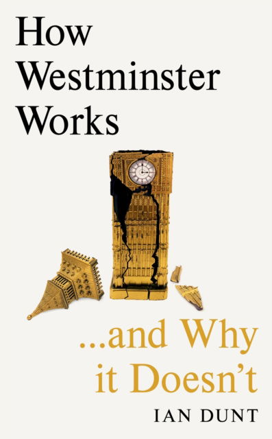 Cover for Ian Dunt · How Westminster Works . . . and Why It Doesn't: The instant Sunday Times bestseller from the ultimate political insider (Hardcover Book) (2023)