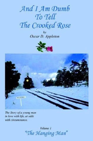 And I Am Dumb to Tell the Crooked Rose: "The Hanging Man" Vol I - Oscar D. Appleton - Książki - 1st Book Library - 9781410721730 - 19 sierpnia 2003