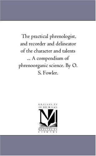 Cover for Michigan Historical Reprint Series · The Practical Phrenologist, and Recorder and Delineator of the Character and Talents ... a Compendium of Phrenoorganic Science. by O. S. Fowler. (Paperback Book) (2006)