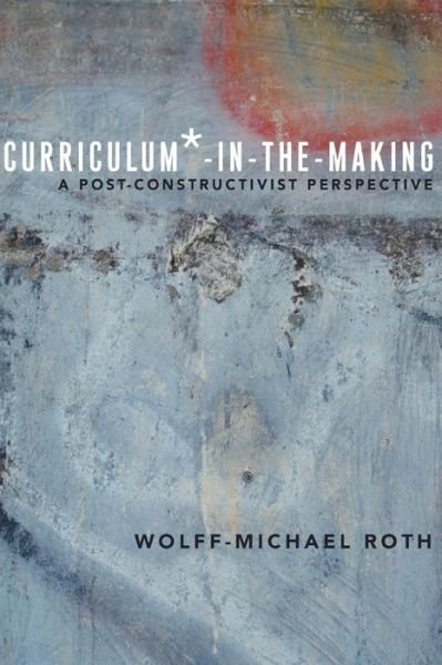 Cover for Wolff-Michael Roth · Curriculum*-in-the-Making: A Post-constructivist Perspective - Critical Praxis and Curriculum Guides (Paperback Book) [New edition] (2014)